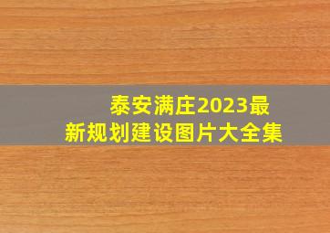 泰安满庄2023最新规划建设图片大全集