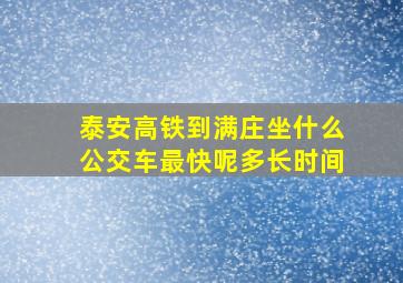 泰安高铁到满庄坐什么公交车最快呢多长时间