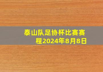 泰山队足协杯比赛赛程2024年8月8日