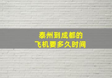 泰州到成都的飞机要多久时间