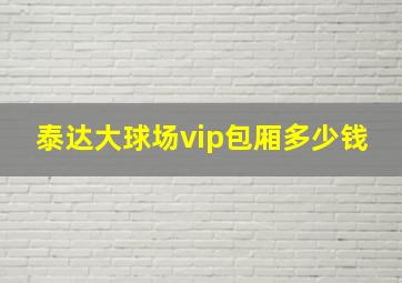 泰达大球场vip包厢多少钱