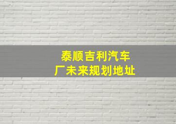 泰顺吉利汽车厂未来规划地址