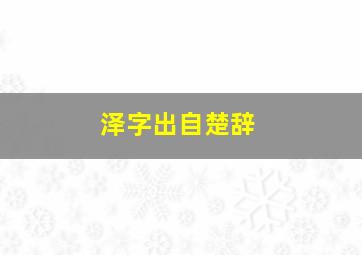 泽字出自楚辞