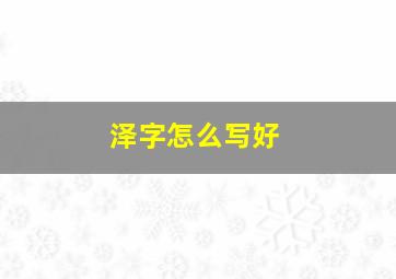 泽字怎么写好