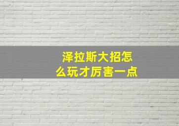 泽拉斯大招怎么玩才厉害一点