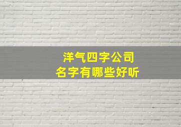 洋气四字公司名字有哪些好听