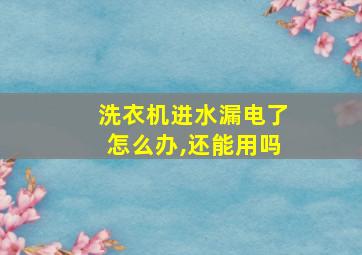 洗衣机进水漏电了怎么办,还能用吗