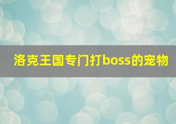 洛克王国专门打boss的宠物