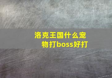 洛克王国什么宠物打boss好打