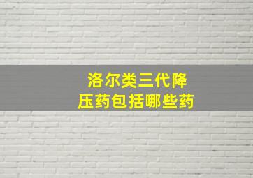 洛尔类三代降压药包括哪些药