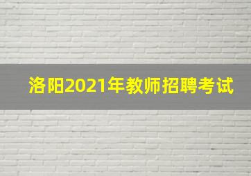 洛阳2021年教师招聘考试