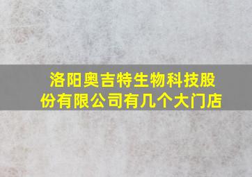 洛阳奥吉特生物科技股份有限公司有几个大门店