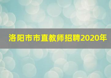 洛阳市市直教师招聘2020年