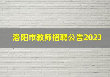 洛阳市教师招聘公告2023