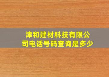 津和建材科技有限公司电话号码查询是多少