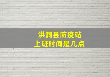 洪洞县防疫站上班时间是几点