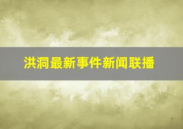 洪洞最新事件新闻联播