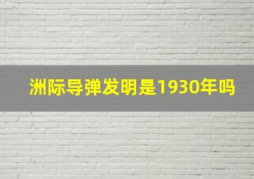 洲际导弹发明是1930年吗