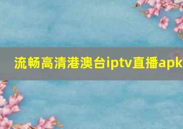 流畅高清港澳台iptv直播apk