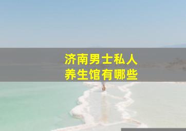 济南男士私人养生馆有哪些