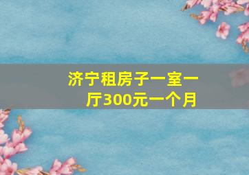 济宁租房子一室一厅300元一个月