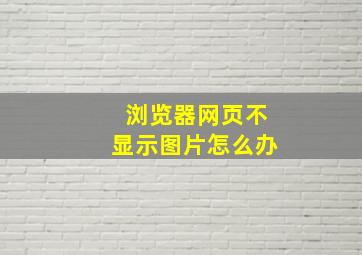 浏览器网页不显示图片怎么办