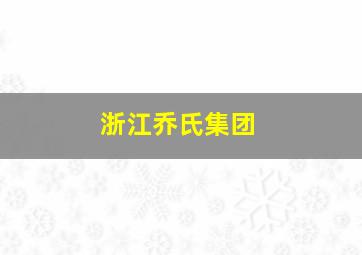 浙江乔氏集团