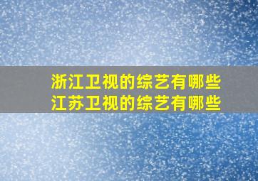 浙江卫视的综艺有哪些江苏卫视的综艺有哪些