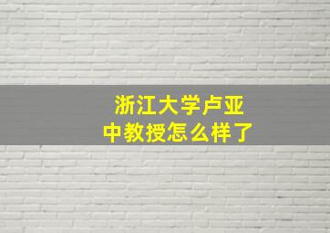 浙江大学卢亚中教授怎么样了