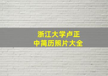 浙江大学卢正中简历照片大全