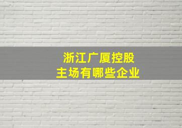 浙江广厦控股主场有哪些企业