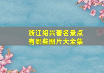 浙江绍兴著名景点有哪些图片大全集