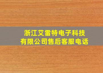 浙江艾雷特电子科技有限公司售后客服电话