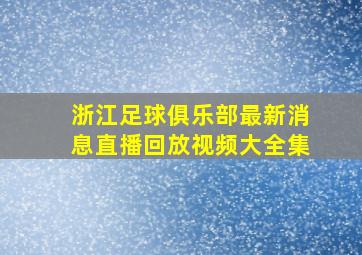 浙江足球俱乐部最新消息直播回放视频大全集