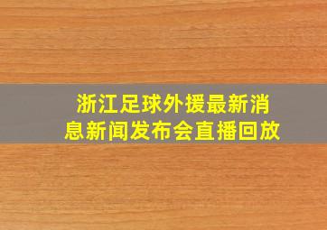 浙江足球外援最新消息新闻发布会直播回放