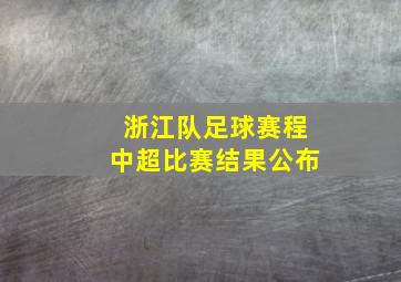 浙江队足球赛程中超比赛结果公布