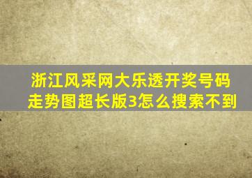 浙江风采网大乐透开奖号码走势图超长版3怎么搜索不到