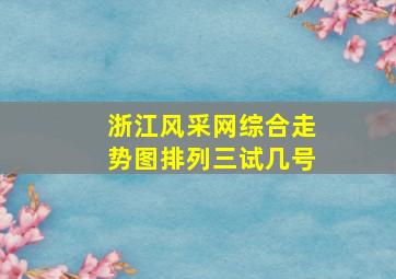 浙江风采网综合走势图排列三试几号