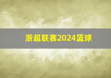 浙超联赛2024篮球