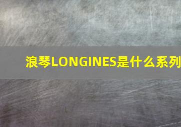 浪琴LONGINES是什么系列