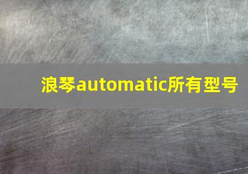 浪琴automatic所有型号