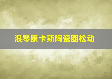 浪琴康卡斯陶瓷圈松动