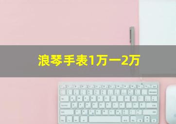 浪琴手表1万一2万