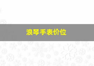 浪琴手表价位