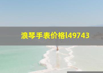 浪琴手表价格l49743