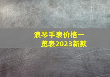 浪琴手表价格一览表2023新款