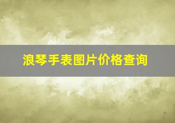 浪琴手表图片价格查询