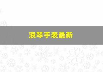 浪琴手表最新