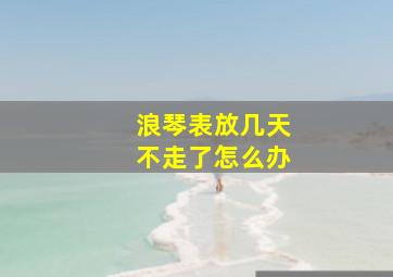 浪琴表放几天不走了怎么办