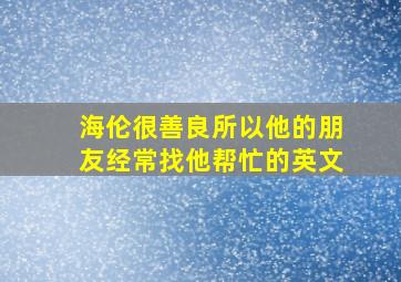 海伦很善良所以他的朋友经常找他帮忙的英文